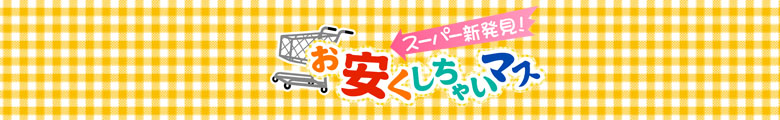 スーパー新発見！お安くしちゃいマス
